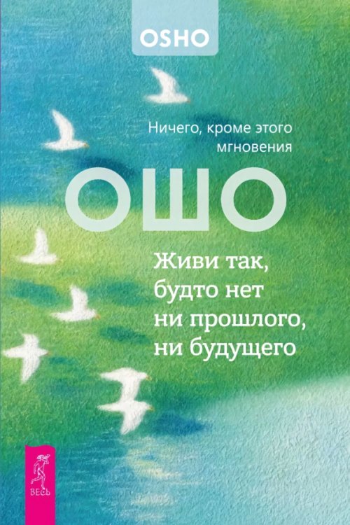 Обложка книги «Живи так, будто нет ни прошлого, ни будущего. Ничего, кроме этого мгновения» — Ошо Багван Шри Раджниш, ISBN 9785957366119