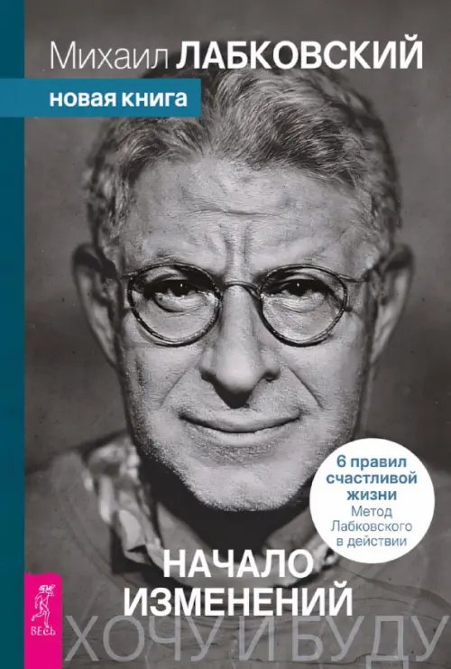 Обложка книги «Хочу и буду. Начало изменений. 6 правил счастливой жизни. Метод Лабковского в действии» — Лабковский Михаил, ISBN 9785957366140