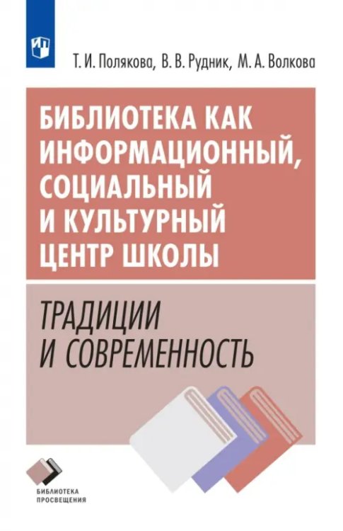 Обложка книги «Библиотека как информационный, социальный и культурный центр школы: традиции и современность» — Полякова Татьяна Ивановна, Рудник Виктория Васильевна, Волкова Марина Александровна, ISBN 9785091313253
