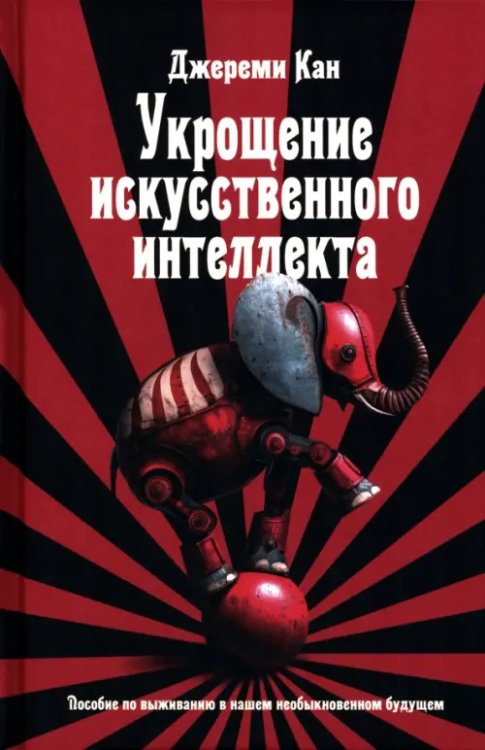 Обложка книги «Укрощение искусственного интеллекта. Пособие по выживанию в нашем необыкновенном будущем» — Кан Джереми, ISBN 9789851562172