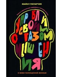 Управляй своим образом мышления и живи полноценной жизнью. Книга о ментальном здоровье