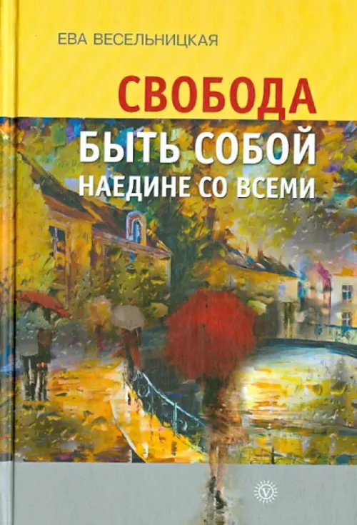 Обложка книги «Свобода быть собой наедине со всеми» — Весельницкая Ева, ISBN 9785968420992