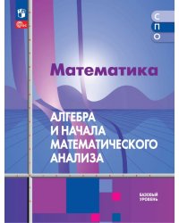 Математика. Алгебра и начала математического анализа. Базовый уровень. Учебное пособие для СПО