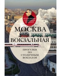 Москва вокзальная. Прогулки по столичным вокзалам