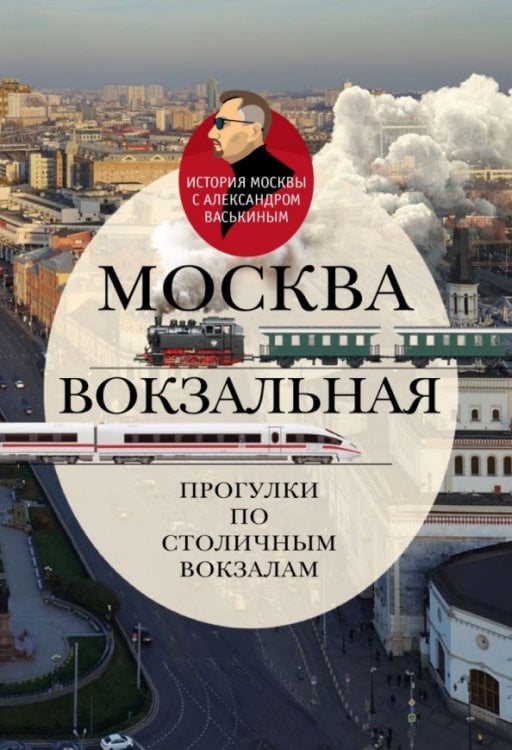 Обложка книги «Москва вокзальная. Прогулки по столичным вокзалам» — Васькин Александр Анатольевич, ISBN 9785480004571