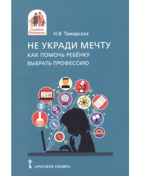 Не укради мечту. Как помочь ребёнку выбрать профессию