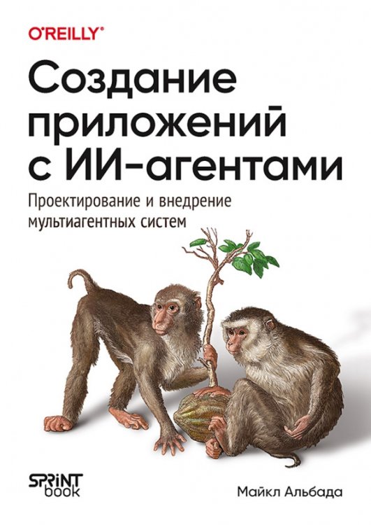 Обложка книги «Создание приложений с ИИ-агентами. Проектирование и внедрение мультиагентных систем» — Альбада Майкл, ISBN 9786011411585