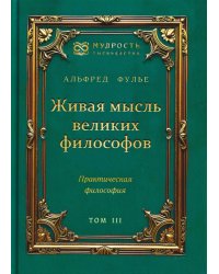 Живая мысль великих философов. Практическая философия. Том 3