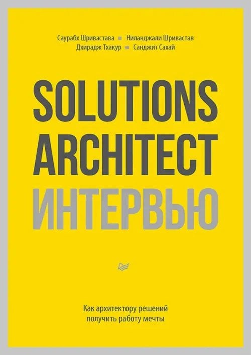 Обложка книги «Solutions Architect интервью. Как архитектору решений получить работу мечты» — Шривастава Саурабх, Шривастав Ниланджали, Тхакур Джирадж, ISBN 9785446144563