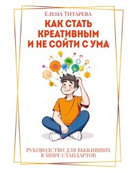 Как стать креативным и не сойти с ума. Руководство для выживших в мире стандартов