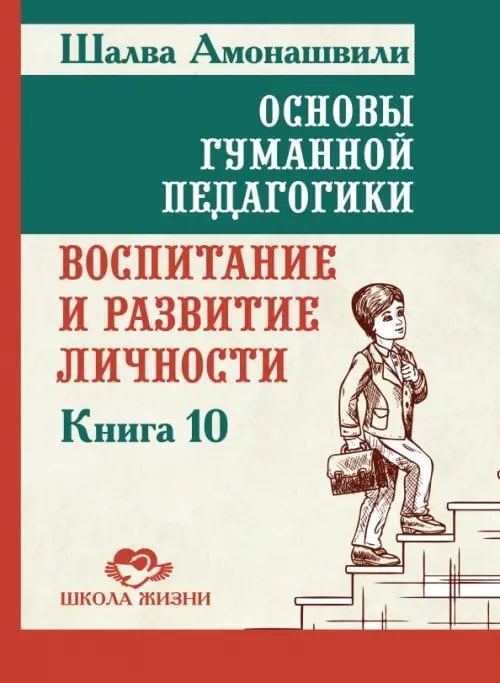 Обложка книги «Основы гуманной педагогики. Книга 10. Воспитание и развитие личности» — Амонашвили Шалва Александрович, ISBN 9785002284450