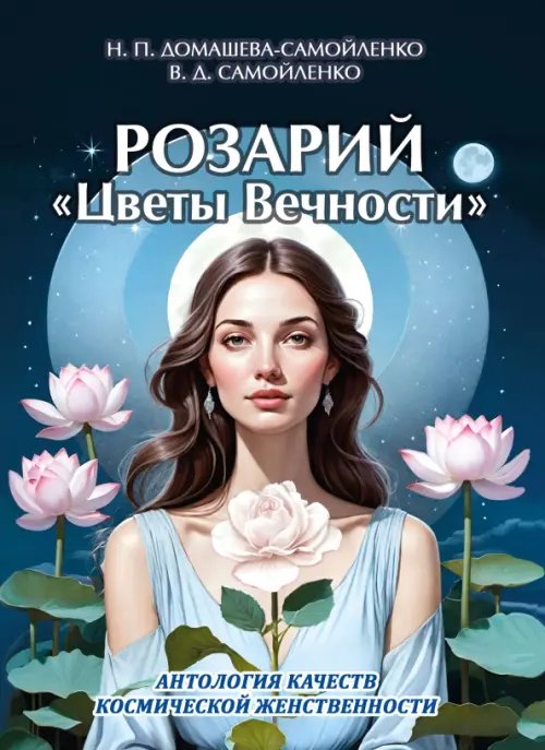Обложка книги «Розарий "Цветы Вечности". Антология качеств Космической Женственности» — Самойленко Владимир, Домашева-Самойленко Надежда, ISBN 9785002282883