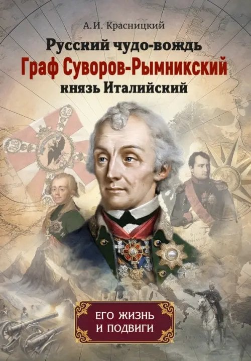 Обложка книги «Русский чудо-вождь Граф Суворов-Рымникский, князь Италийский, его жизнь и подвиги» — Красницкий Александр Иванович, ISBN 9785002284856