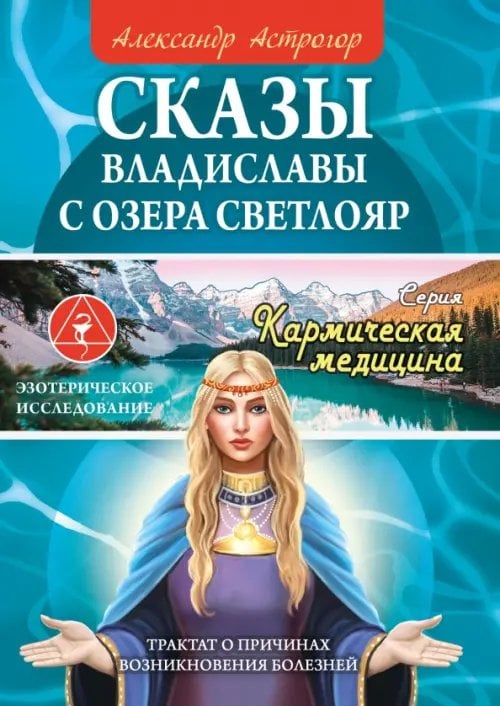 Обложка книги «Сказы Владиславы с озера Светлояр. Трактат о причинах возникновения болезней» — Астрогор Александр Александрович, ISBN 9785002283149