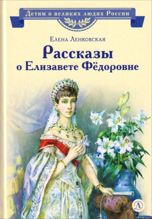 Обложка книги «Рассказы о Елизавете Федоровне» — Ленковская Елена Эдуардовна, ISBN 9785080078286