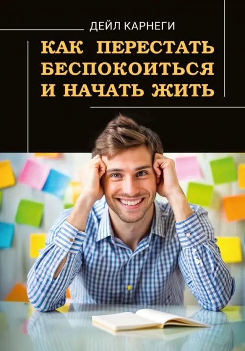 Обложка книги «Как перестать беспокоиться и начать жить» — Карнеги Дейл