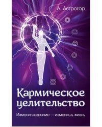 Кармическое целительство. Измени сознание - изменишь жизнь
