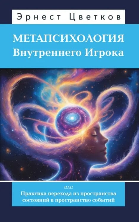 Обложка книги «Метапсихология Внутреннего Игрока, или Практика перехода из пространства состояний» — Цветков Эрнест Анатольевич, ISBN 9785002284764
