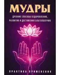 Мудры. Древние способы оздоровления, развития и достижения благополучия. Практика применения