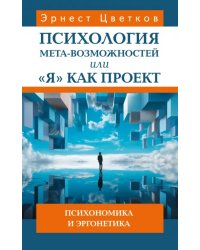 Психология мета-возможностей, или "Я" как проект. Психономика м эргонетика