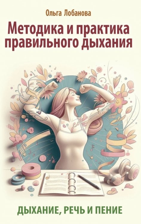 Обложка книги «Методика и практика правильного дыхания. Дыхание, речь и пение» — Лобанова Ольга Георгиевна, ISBN 9785002281381