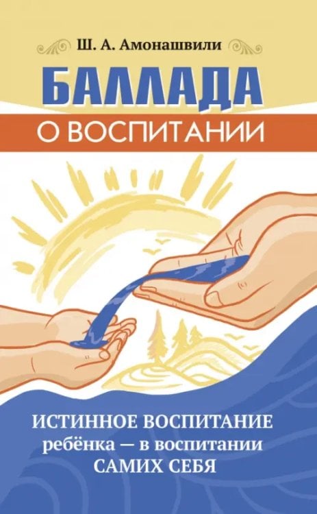Обложка книги «Баллада о воспитании. Истинное воспитание ребёнка - в воспитании самих себя» — Амонашвили Шалва Александрович, ISBN 9785002282104