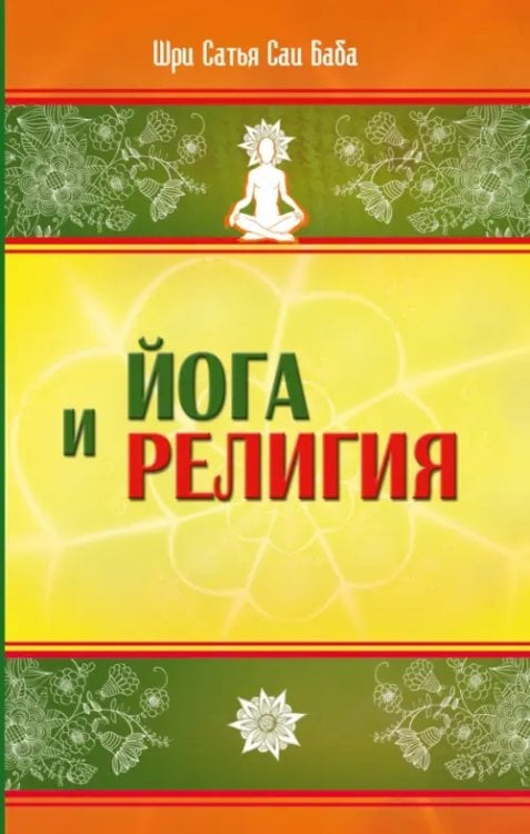 Обложка книги «Йога и религия. Сборник цитат из бесед и книг Бхагавана Шри Сатья Саи Бабы» — Бхагаван Шри Сатья Саи Баба, ISBN 9785002282371