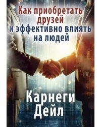 Как приобретать друзей и эффективно влиять на людей
