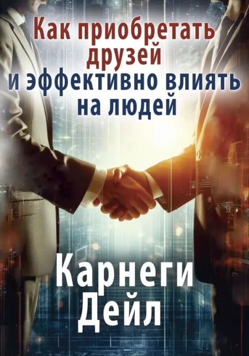Обложка книги «Как приобретать друзей и эффективно влиять на людей» — Карнеги Дейл, ISBN 9785002282081