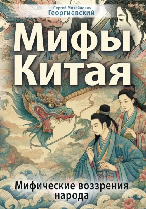 Обложка книги «Мифы Китая. Мифические воззрения народа» — Георгиевский Сергей Михайлович, ISBN 9785002281312