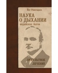 Наука о дыхании индийских йогов. Оккультное лечение