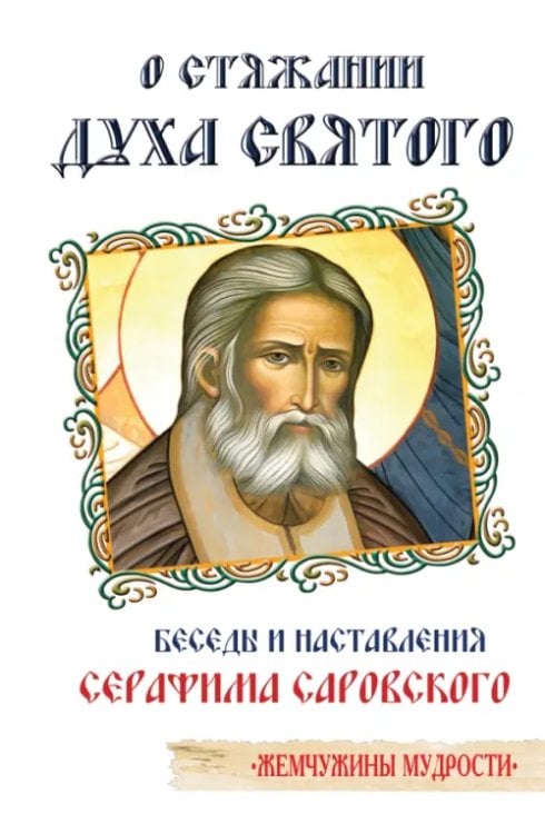 Обложка книги «О стяжании Духа Cвятого. Беседы и наставления Серафима Саровского» — Преподобный Серафим Саровский, ISBN 9785002282067