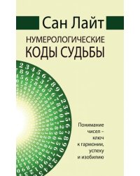 Сан Лайт. Нумерологические коды судьбы. Понимание чисел-ключ к гармонии, успеху и изобилию