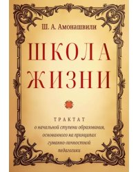 Школа жизни. Трактат о начальной ступени образования, основанного на принципах гуманной педагогики