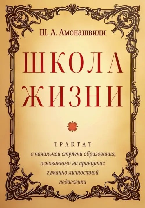 Обложка книги «Школа жизни. Трактат о начальной ступени образования, основанного на принципах гуманной педагогики» — Амонашвили Шалва Александрович, ISBN 9785002282470