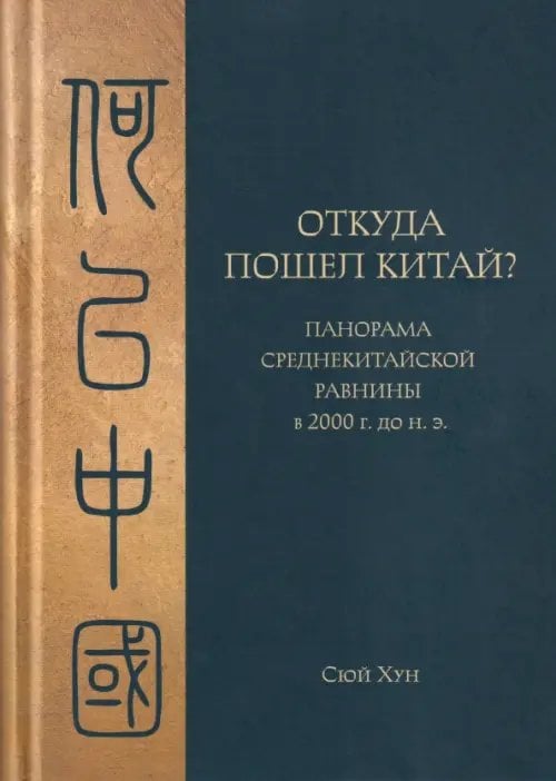 Обложка книги «Откуда пошел Китай? Панорама Среднекитайской равнины в 2000 г. до н.э.» — Сюй Хун, ISBN 9785907853263