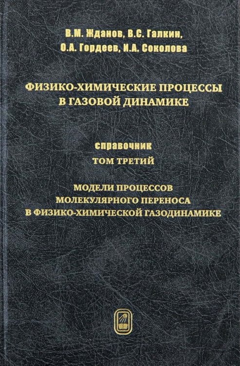 Обложка книги «Физико-химические процессы в газовой динамике. Том 3. Модели молекулярного переноса» — Жданов Владимир Михайлович, Галкин Владлен Сергеевич, Гордеев Олег Анатольевич, ISBN 9785922111584