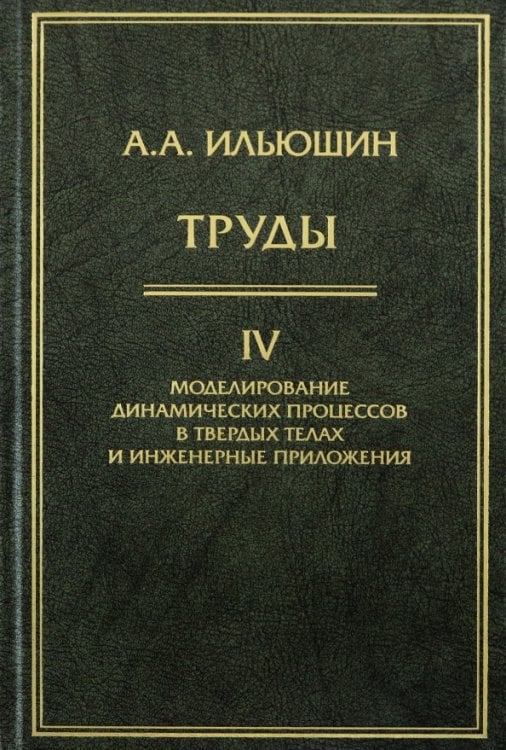Обложка книги «Труды. Том 4. Моделирование динамических процессов в твердых телах и инженерные приложения» — Ильюшин Алексей Антонович, ISBN 9785922110242