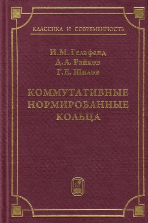 Обложка книги «Коммутативные нормированные кольца» — Гельфанд Израиль Моисеевич, Райков Дмитрий Абрамович, Шилов Георгий Евгеньевич, ISBN 9785922113311