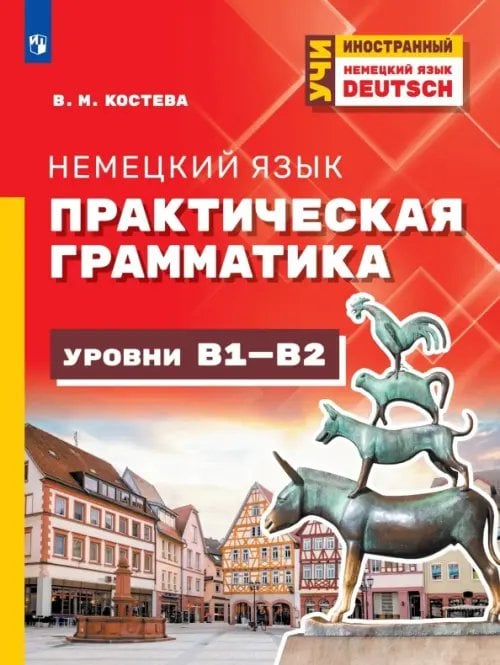 Обложка книги «Немецкий язык. Практическая грамматика. Уровни B1-B2» — Костева Виктория Михайловна, ISBN 9785091395570