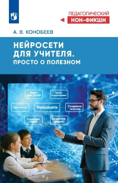 Обложка книги «Нейросети для учителя. Просто о полезном» — Конобеев Алексей Васильевич, ISBN 9785091389753