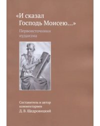И сказал Господь Моисею… Первоисточники иудаизма
