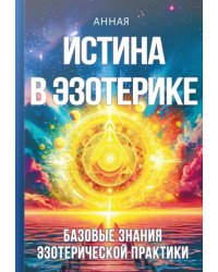 Истина в эзотерике. Базовые знания эзотерической практики