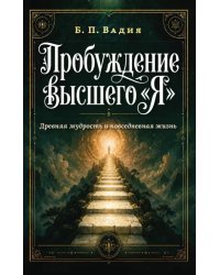 Пробуждение высшего "Я". Древняя мудрость и повседневная жизнь