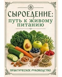 Сыроедение. Путь к живому питанию. Практическое руководство