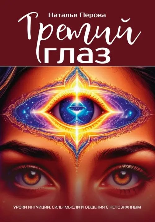 Обложка книги «Третий глаз. Уроки интуиции, силы мысли и общения с неопознанным» — Перова Наталья А., ISBN 9785002286065