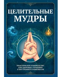 Целительные мудры. Практическое руководство для здоровья, гармонии и внутреннего равновесия