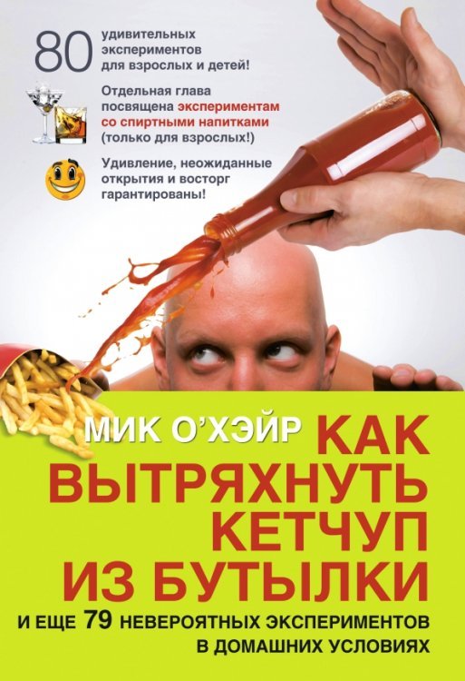 Как вытряхнуть кетчуп из бутылки и еще 79 невероятных экспериментов в домашних условиях