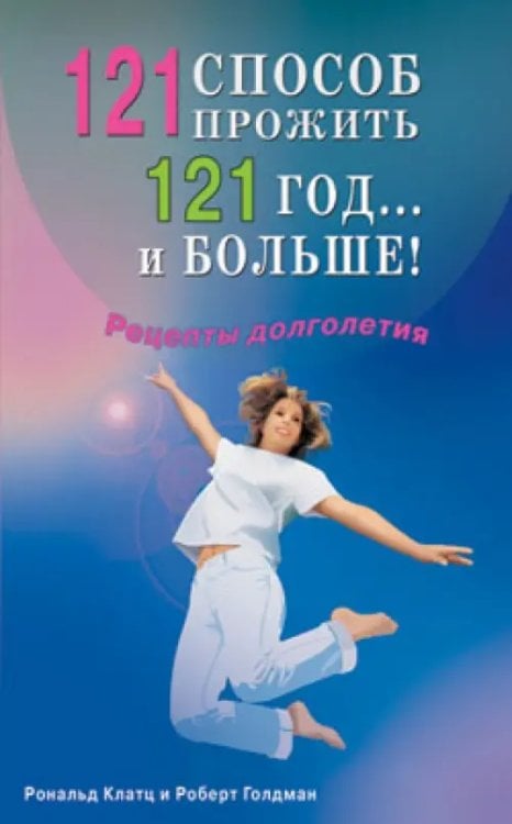 Все о здоровье 121 способ прожить 121 год... и больше !