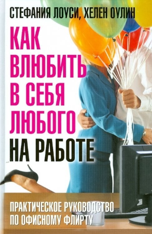 Как влюбить в себя любого на работе. Практическое руководство по офисному флирту
